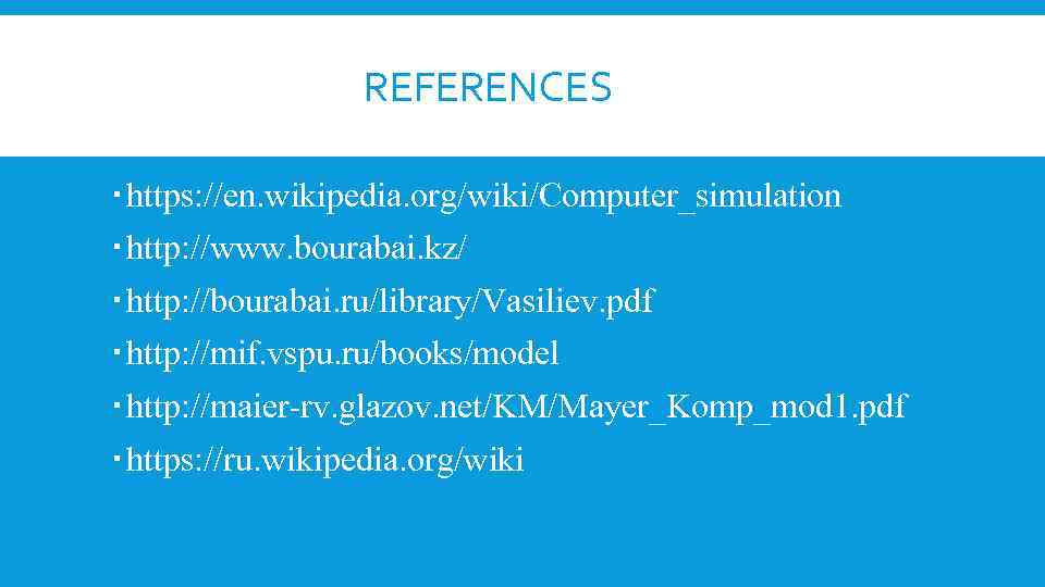  REFERENCES https: //en. wikipedia. org/wiki/Computer_simulation http: //www. bourabai. kz/ http: //bourabai. ru/library/Vasiliev. pdf