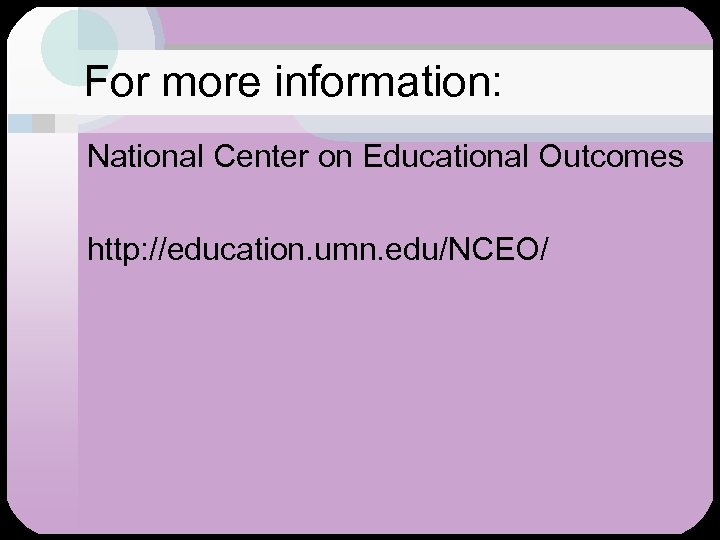 For more information: National Center on Educational Outcomes http: //education. umn. edu/NCEO/ 