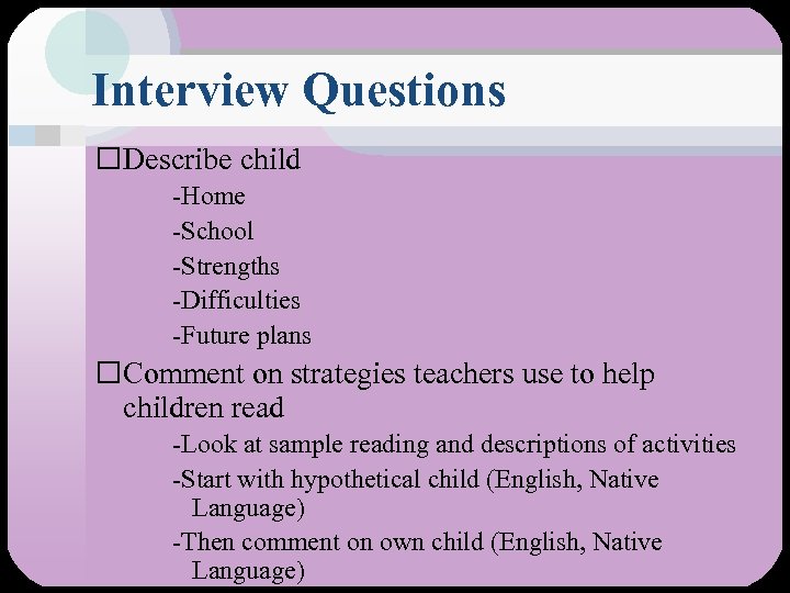 Interview Questions Describe child -Home -School -Strengths -Difficulties -Future plans Comment on strategies teachers