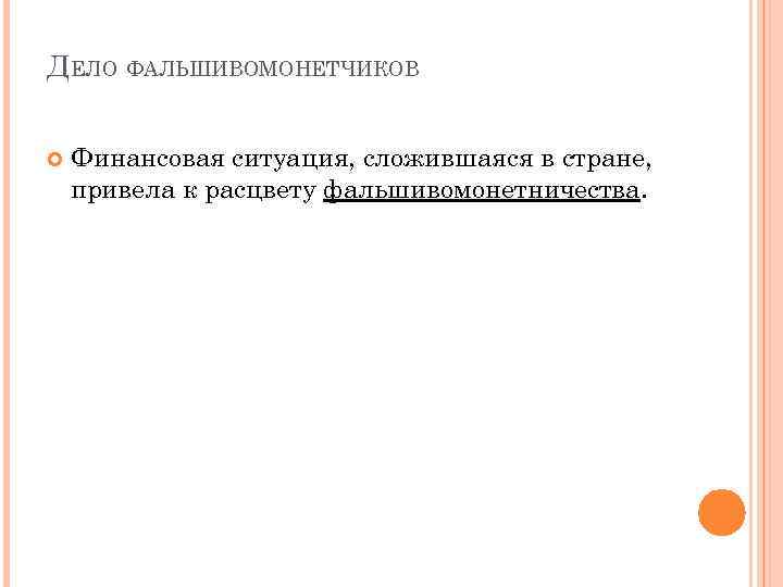 ДЕЛО ФАЛЬШИВОМОНЕТЧИКОВ Финансовая ситуация, сложившаяся в стране, привела к расцвету фальшивомонетничества. 