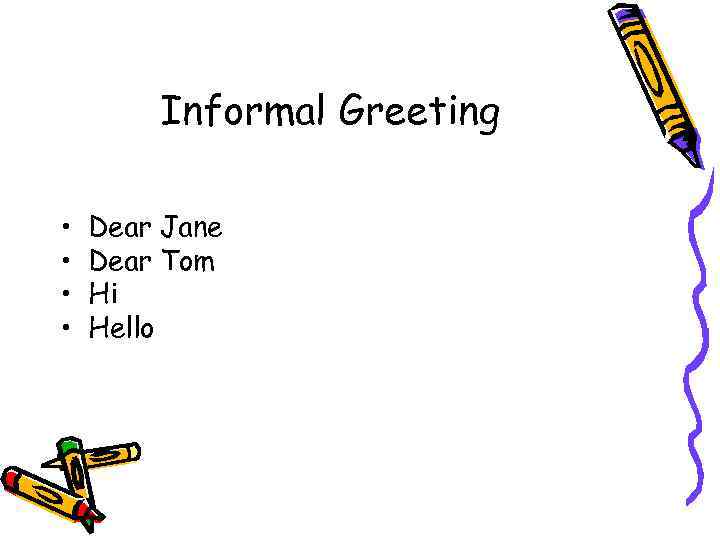 Informal Greeting • • Dear Jane Dear Tom Hi Hello 