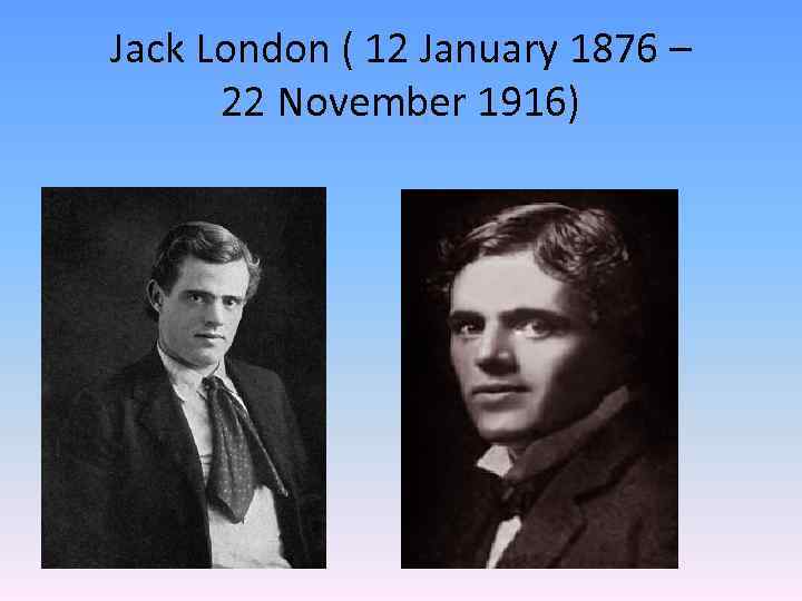 Jack London ( 12 January 1876 – 22 November 1916) 