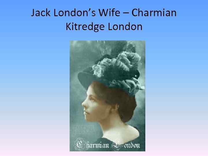 Jack London’s Wife – Charmian Kitredge London 