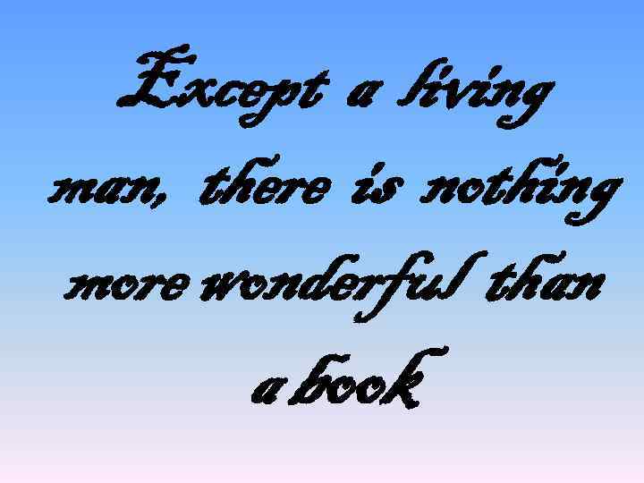 Except a living man, there is nothing more wonderful than a book 