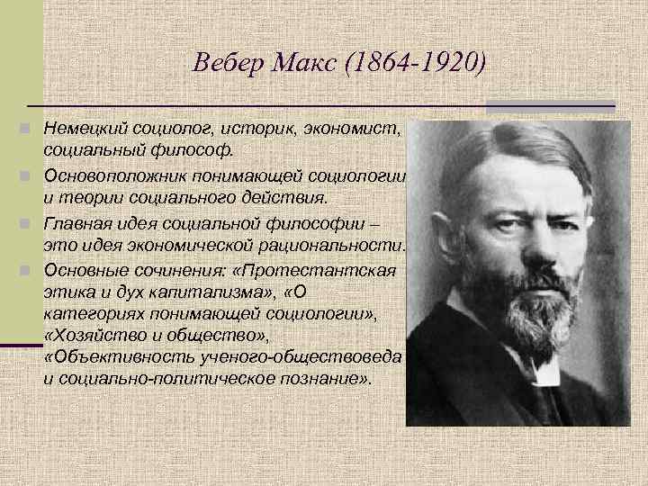 Вебер Макс (1864 -1920) n Немецкий социолог, историк, экономист, социальный философ. n Основоположник понимающей