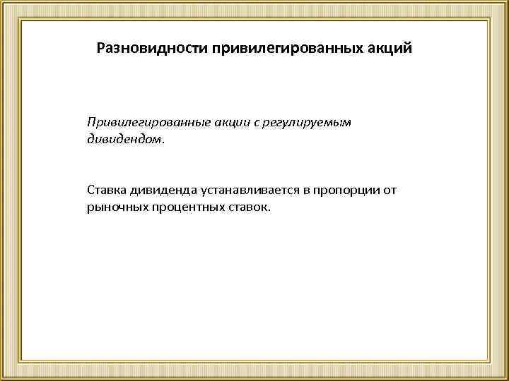 Разновидности привилегированных акций Привилегированные акции с регулируемым дивидендом. Ставка дивиденда устанавливается в пропорции от