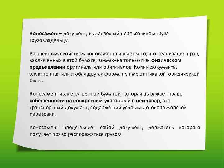 Коносамент– документ, выдаваемый перевозчиком груза грузовладельцу. Важнейшим свойством коносамента является то, что реализация прав,