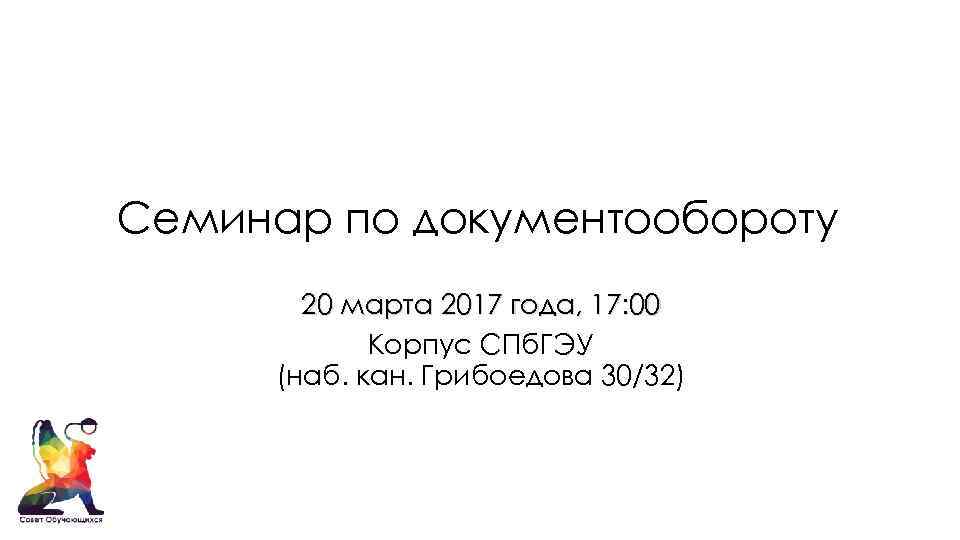 Семинар по документообороту 20 марта 2017 года, 17: 00 Корпус СПб. ГЭУ (наб. кан.
