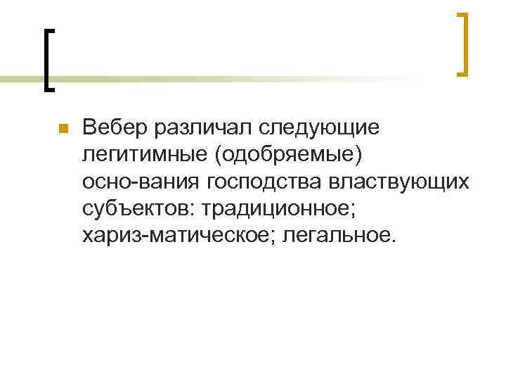 n Вебер различал следующие легитимные (одобряемые) осно вания господства властвующих субъектов: традиционное; хариз матическое;