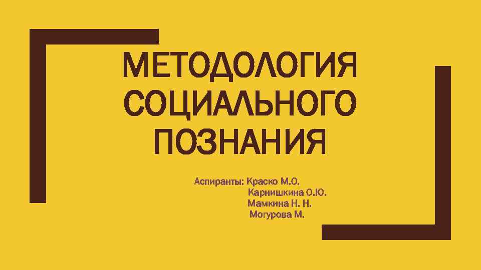 МЕТОДОЛОГИЯ СОЦИАЛЬНОГО ПОЗНАНИЯ Аспиранты: Краско М. О. Карнишкина О. Ю. Мамкина Н. Н. Могурова