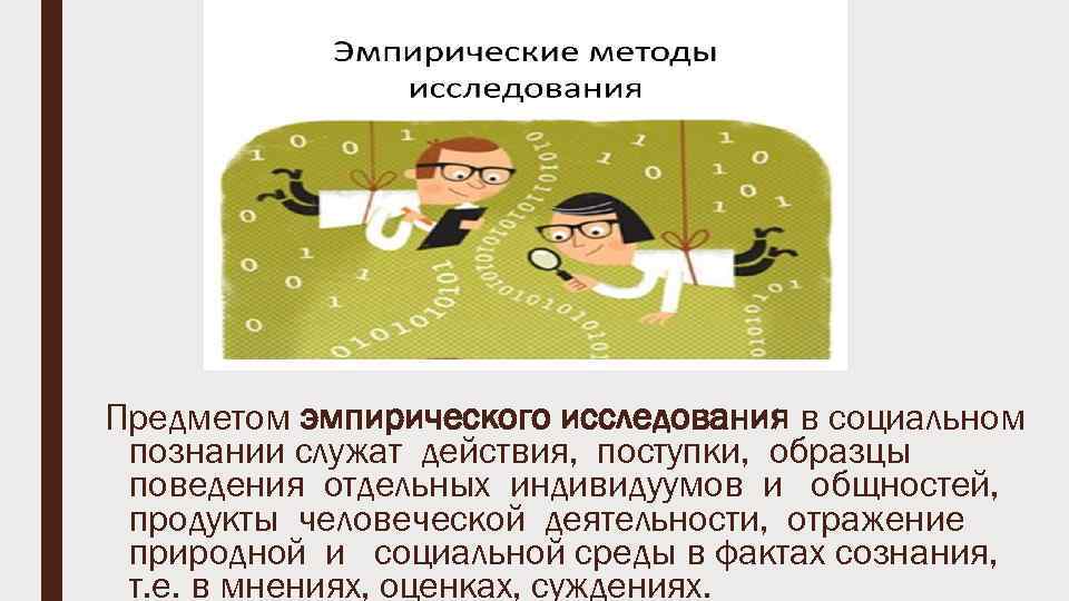 Предметом эмпирического исследования в социальном познании служат действия, поступки, образцы поведения отдельных индивидуумов и