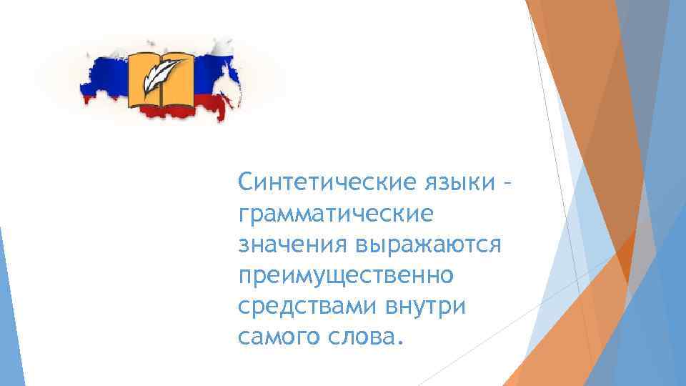 Синтетические языки – грамматические значения выражаются преимущественно средствами внутри самого слова. 