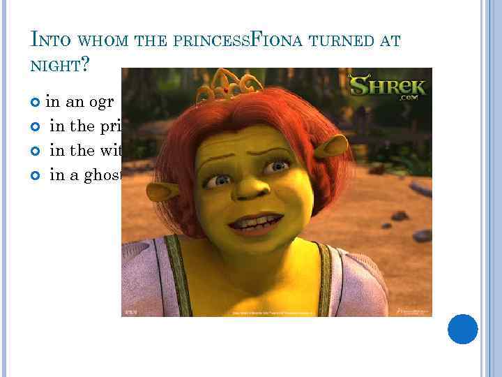 INTO WHOM THE PRINCESSFIONA TURNED AT NIGHT? in an ogr in the prince in