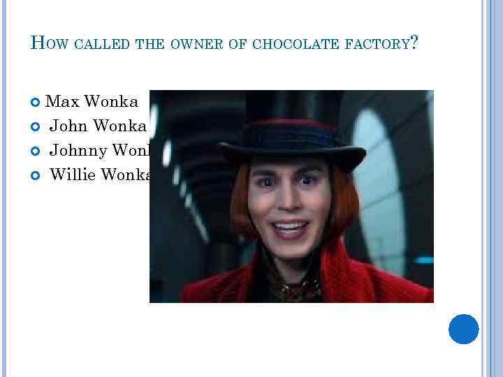 HOW CALLED THE OWNER OF CHOCOLATE FACTORY? Max Wonka Johnny Wonka Willie Wonka 