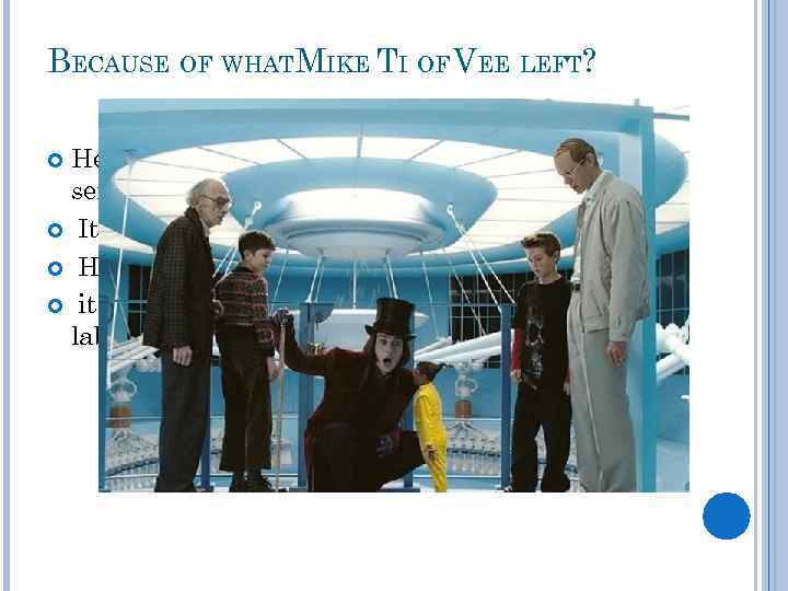 BECAUSE OF WHATMIKE TI OF VEE LEFT? He began to teach Willie Wonka, for
