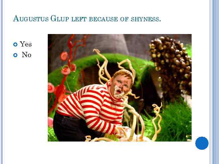 AUGUSTUS GLUP LEFT BECAUSE OF SHYNESS. Yes No 