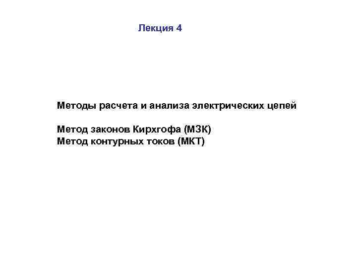Лекция 4 Методы расчета и анализа электрических цепей Метод законов Кирхгофа (МЗК) Метод контурных