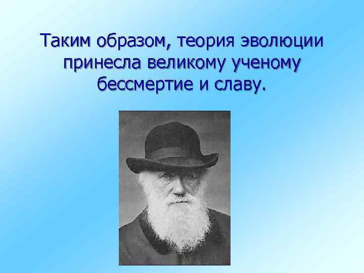 Таким образом, теория эволюции принесла великому ученому бессмертие и славу. 