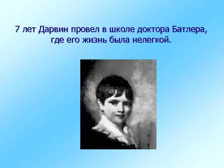 7 лет Дарвин провел в школе доктора Батлера, где его жизнь была нелегкой. 