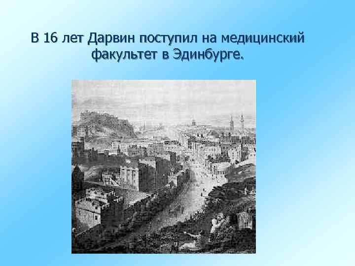 В 16 лет Дарвин поступил на медицинский факультет в Эдинбурге. 