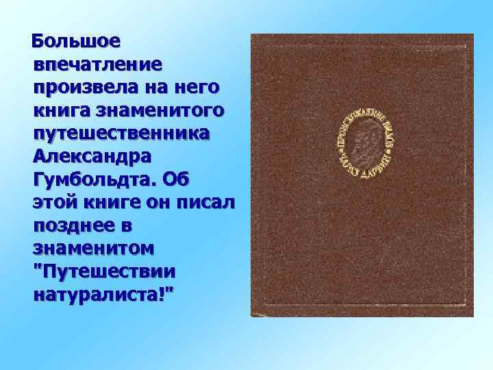 Большое впечатление произвела на него книга знаменитого путешественника Александра Гумбольдта. Об этой книге он