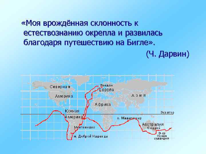  «Моя врождённая склонность к естествознанию окрепла и развилась благодаря путешествию на Бигле» .
