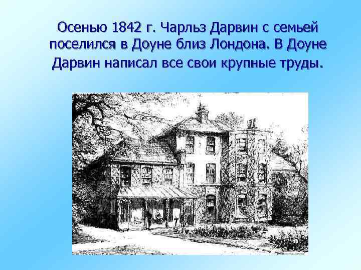 Осенью 1842 г. Чарльз Дарвин с семьей поселился в Доуне близ Лондона. В Доуне
