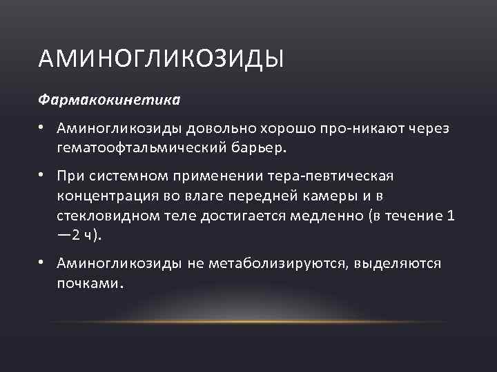 АМИНОГЛИКОЗИДЫ Фармакокинетика • Аминогликозиды довольно хорошо про никают через гематоофтальмический барьер. • При системном