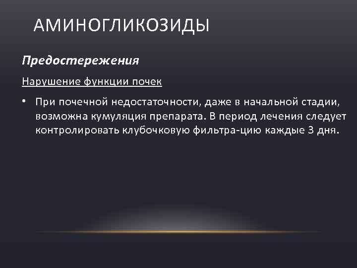 АМИНОГЛИКОЗИДЫ Предостережения Нарушение функции почек • При почечной недостаточности, даже в начальной стадии, возможна