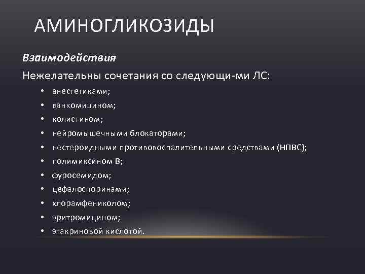 АМИНОГЛИКОЗИДЫ Взаимодействия Нежелательны сочетания со следующи ми ЛС: • • • анестетиками; ванкомицином; колистином;