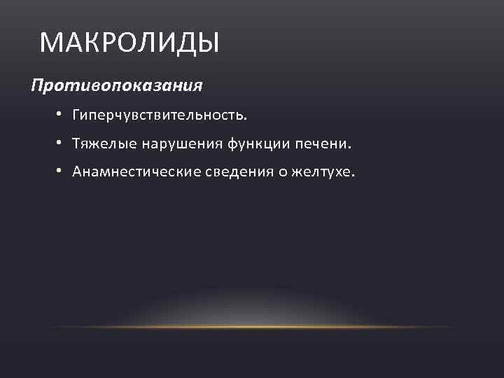 МАКРОЛИДЫ Противопоказания • Гиперчувствительность. • Тяжелые нарушения функции печени. • Анамнестические сведения о желтухе.