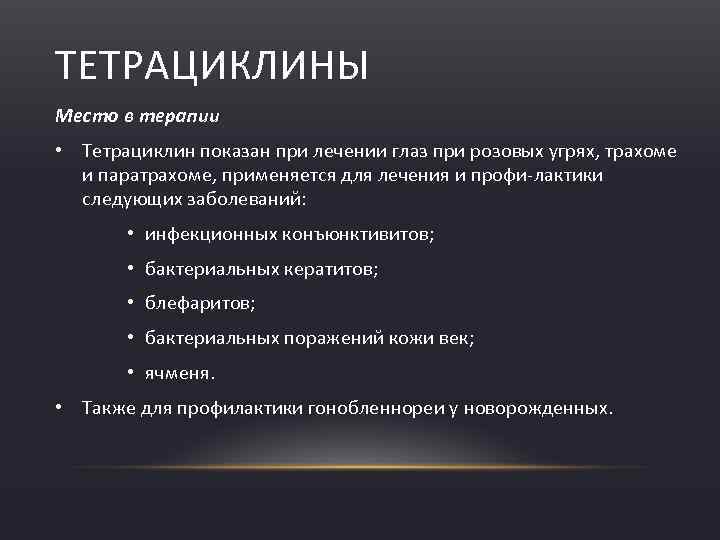 ТЕТРАЦИКЛИНЫ Место в терапии • Тетрациклин показан при лечении глаз при розовых угрях, трахоме