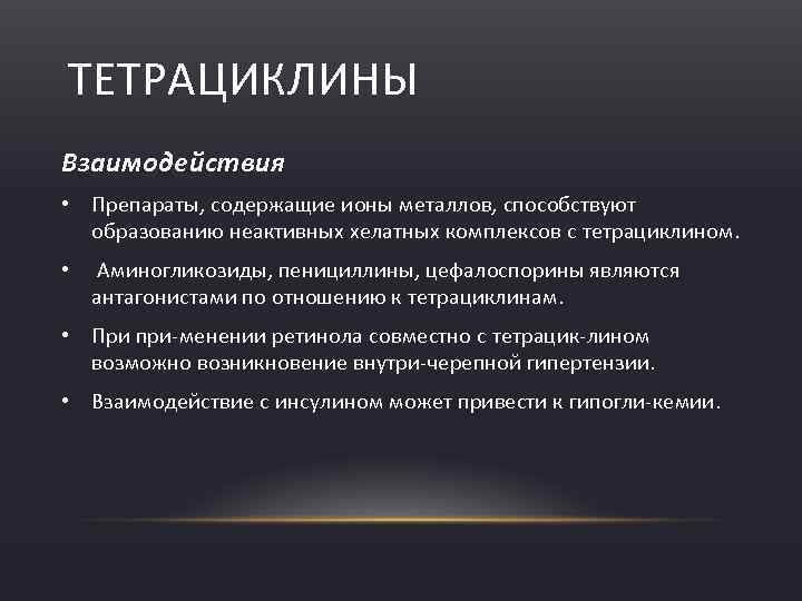 ТЕТРАЦИКЛИНЫ Взаимодействия • Препараты, содержащие ионы металлов, способствуют образованию неактивных хелатных комплексов с тетрациклином.