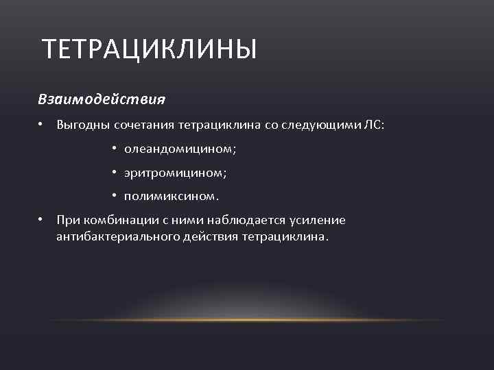 ТЕТРАЦИКЛИНЫ Взаимодействия • Выгодны сочетания тетрациклина со следующими ЛС: • олеандомицином; • эритромицином; •