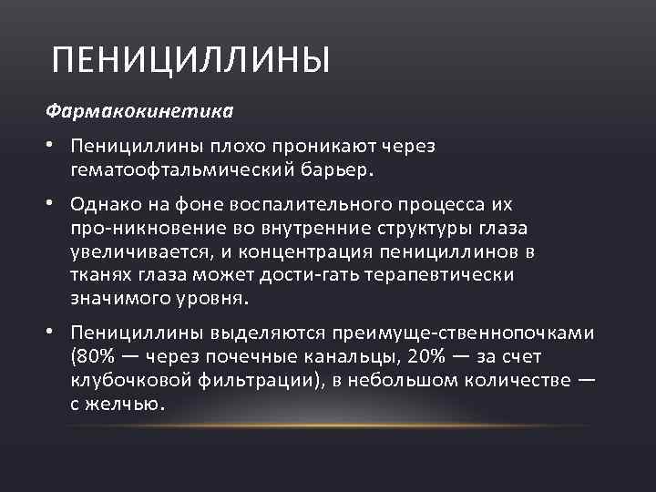 ПЕНИЦИЛЛИНЫ Фармакокинетика • Пенициллины плохо проникают через гематоофтальмический барьер. • Однако на фоне воспалительного