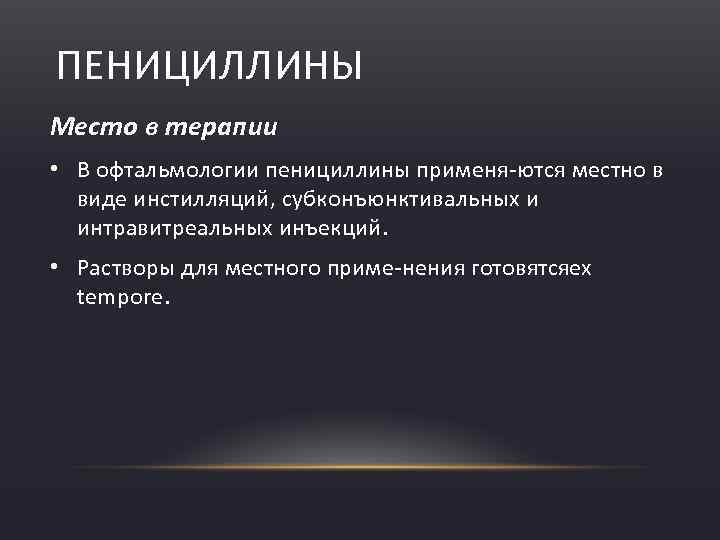 ПЕНИЦИЛЛИНЫ Место в терапии • В офтальмологии пенициллины применя ются местно в виде инстилляций,
