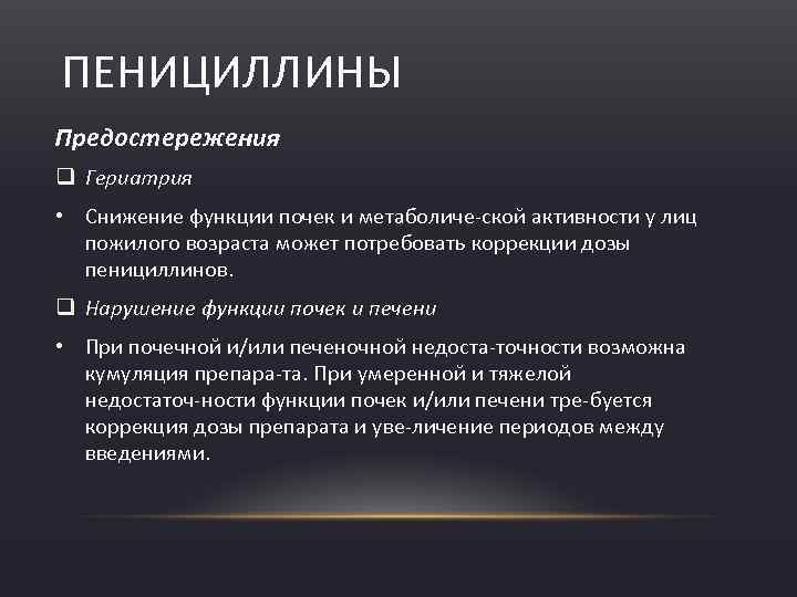 ПЕНИЦИЛЛИНЫ Предостережения q Гериатрия • Снижение функции почек и метаболиче ской активности у лиц