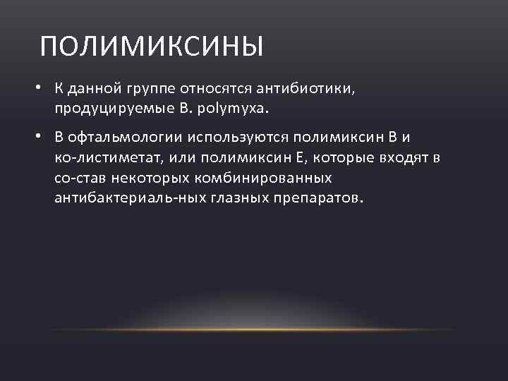 ПОЛИМИКСИНЫ • К данной группе относятся антибиотики, продуцируемые В. polymyxa. • В офтальмологии используются