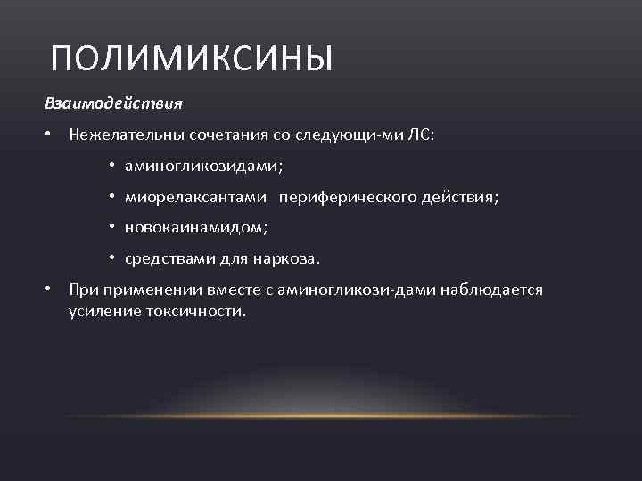 ПОЛИМИКСИНЫ Взаимодействия • Нежелательны сочетания со следующи ми ЛС: • аминогликозидами; • миорелаксантами периферического