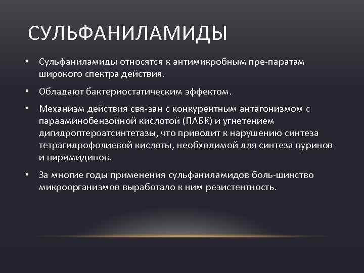 СУЛЬФАНИЛАМИДЫ • Сульфаниламиды относятся к антимикробным пре паратам широкого спектра действия. • Обладают бактериостатическим