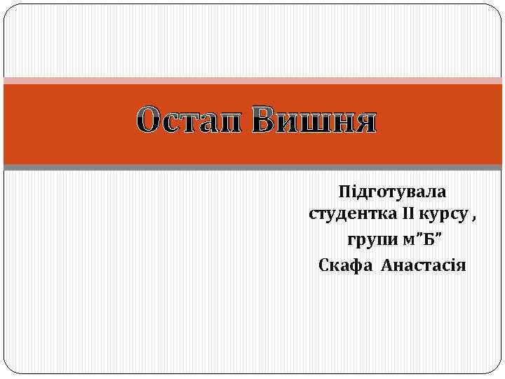Остап Вишня Підготувала студентка ІІ курсу , групи м”Б” Скафа Анастасія 