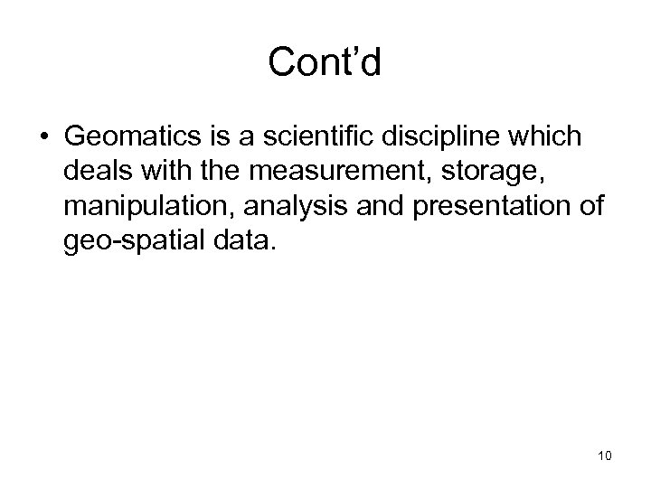 Cont’d • Geomatics is a scientific discipline which deals with the measurement, storage, manipulation,