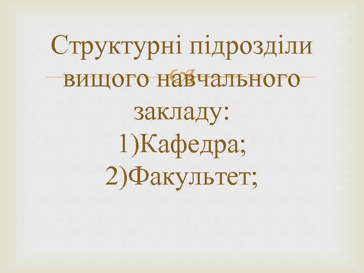 Структурні підрозділи вищого навчального закладу: 1)Кафедра; 2)Факультет; 