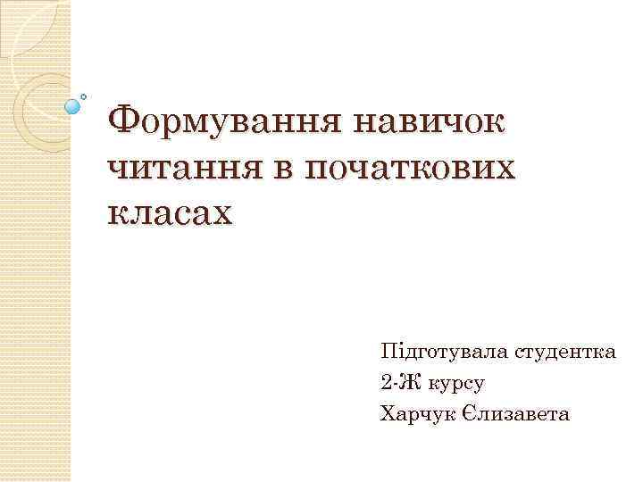Формування навичок читання в початкових класах Підготувала студентка 2 -Ж курсу Харчук Єлизавета 