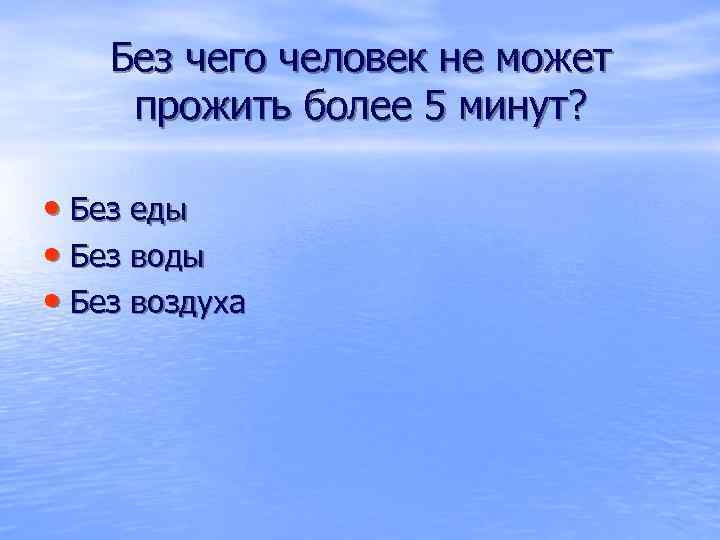 Без чего человек не может прожить более 5 минут? • Без еды • Без