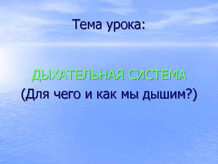 Тема урока: ДЫХАТЕЛЬНАЯ СИСТЕМА (Для чего и как мы дышим? ) 