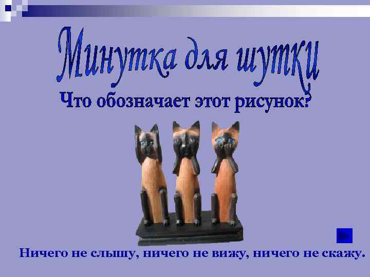 Ничего не слышу, ничего не вижу, ничего не скажу. 