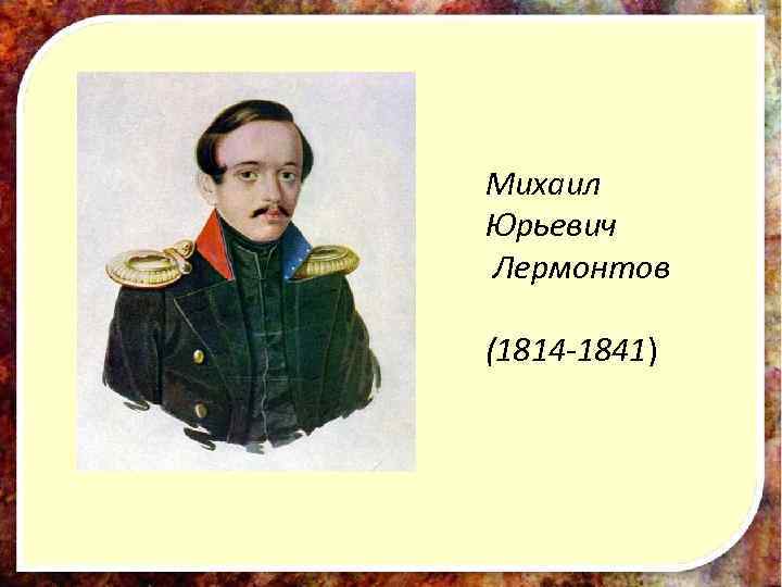 Михаил Юрьевич Лермонтов (1814 -1841) 