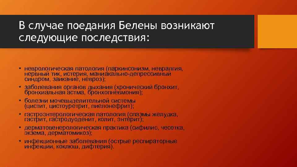 В случае поедания Белены возникают следующие последствия: • неврологическая патология (паркинсонизм, невралгия, нервный тик,