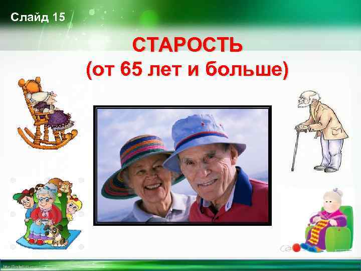 Слайд 15 СТАРОСТЬ (от 65 лет и больше) http: //linda 6035. ucoz. ru/ 